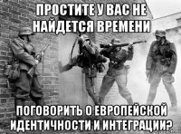 простите у вас не найдется времени поговорить о европейской идентичности и интеграции?