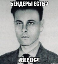 бендеры есть? уверен?!