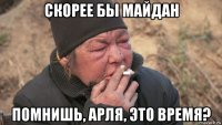 скорее бы майдан помнишь, арля, это время?