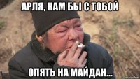 арля, нам бы с тобой опять на майдан...