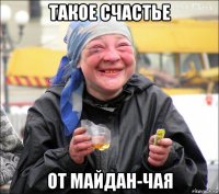 такое счастье от майдан-чая