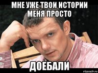 мне уже твои истории меня просто доебали