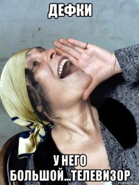 дефки у него большой...телевизор