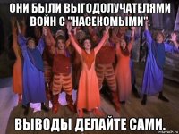 они были выгодолучателями войн с "насекомыми". выводы делайте сами.