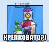 крепковато?)