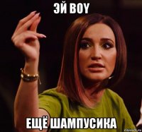 эй boy ещё шампусика