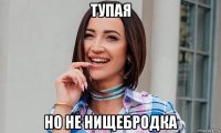 тупая но не нищебродка