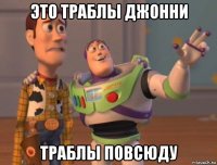 это траблы джонни траблы повсюду