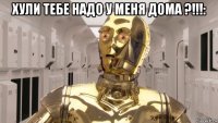 хули тебе надо у меня дома ?!!!: 