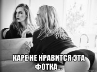  каре не нравится эта фотка...