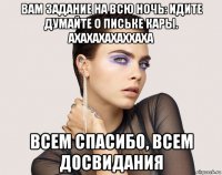 вам задание на всю ночь: идите думайте о письке кары. ахахахахаххаха всем спасибо, всем досвидания
