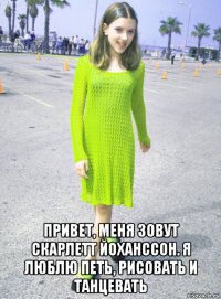 привет, меня зовут скарлетт йоханссон. я люблю петь, рисовать и танцевать