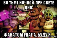 во тьме ночной. при свете дня. фанатом fnaf'а. буду я...