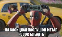  на сасицкая паслушой метал рооок блеаать