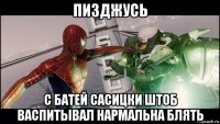 пизджусь с батей сасицки штоб васпитывал нармальна блять