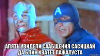  апять увидели саабщения сасицкай да блин хватет пажалуста