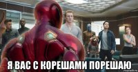  я вас с корешами порешаю