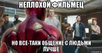 неплохой фильмец но все-таки общение с людьми лучше