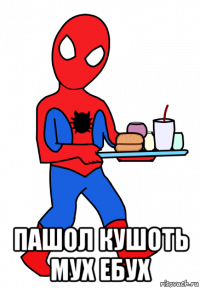  пашол кушоть мух ебух