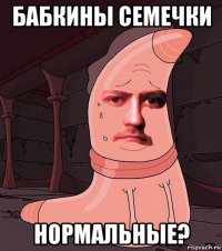 бабкины семечки нормальные?