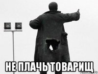  не плачь товарищ