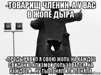 -товарищ членин, а у вас в жопе дыра -продырявил я свою жопу. на каждое свидание клизмой пользовался, на каждое и... ну ты понял или поняла