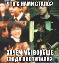 что с нами стало? зачем мы вообще сюда поступили?