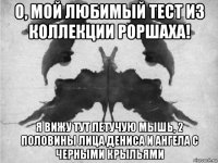 о, мой любимый тест из коллекции роршаха! я вижу тут летучую мышь, 2 половины лица дениса и ангела с черными крыльями
