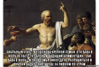  анальный секс - вот основа крепкой семьи. кто бабу в жопу не ебет - тот алень и будущий алиментщик.. еби бабу в жопу - и твоя семья никогда не разрушиться и внучки будут гонять тебе за пивком по утрам