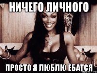 ничего личного просто я люблю ебатся