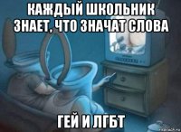 каждый школьник знает, что значат слова гей и лгбт