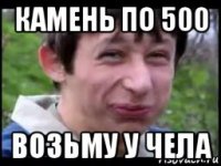 камень по 500 возьму у чела
