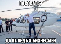 пососать? да не ведь я бизнесмен