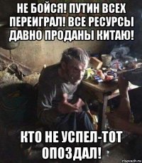 не бойся! путин всех переиграл! все ресурсы давно проданы китаю! кто не успел-тот опоздал!