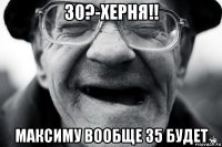 30?-херня!! максиму вообще 35 будет