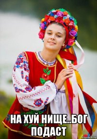  на хуй нище..бог подаст