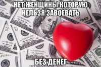 нет женщины которую нельзя завоевать без денег
