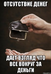 отсутствие денег дает взгляд что все вокруг за деньги