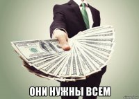  они нужны всем