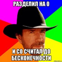 разделил на 0 и со считал до бесконечности
