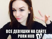  все девушки на сайте porn hub