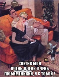  светик мой очень-очень-очень любименький, я с тобой !