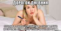 дорогой дневник сегодня я поняла что события с сексом лучше не торопить если я хочу чтобы он был хорошим