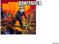 доигрался 