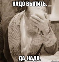 надо выпить. да, надо.