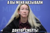 а вы меня называли доктор смерть!