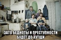  зато бедноты и преступности будет до хутщи