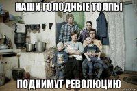 наши голодные толпы поднимут революцию