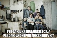  революция подавляется, а революционеров ликвидируют