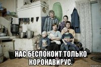  нас беспокоит только коронавирус.